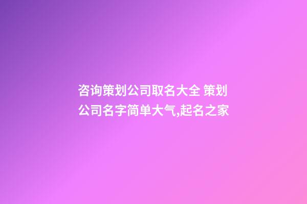 咨询策划公司取名大全 策划公司名字简单大气,起名之家-第1张-公司起名-玄机派